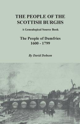 People of the Scottish Burghs: A Genealogical Source Book. the People of Dumfries, 1600-1799 By David Dobson Cover Image