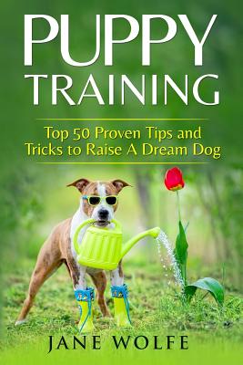 Puppy Training: Top 50 Proven Tips and Tricks to Raise A Dream Dog Cover Image