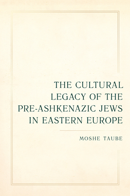 Cover for The Cultural Legacy of the Pre-Ashkenazic Jews in Eastern Europe (Taubman Lectures in Jewish Studies #8)