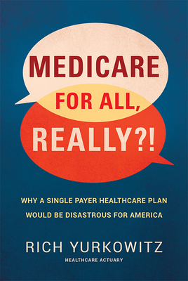Medicare for All, Really?!: Why a Single Payer Healthcare Plan Would Be Disastrous for America By Rich Yurkowitz Cover Image