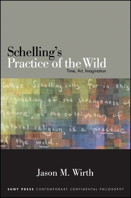Schelling's Practice of the Wild: Time, Art, Imagination Cover Image