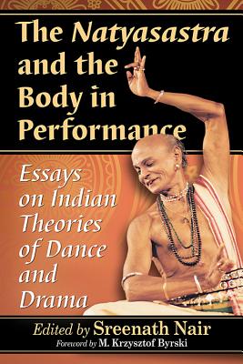 The Natyasastra and the Body in Performance: Essays on Indian Theories of Dance and Drama By Sreenath Nair (Editor) Cover Image