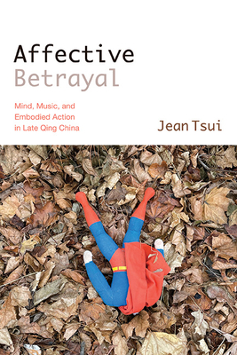 Affective Betrayal: Mind, Music, and Embodied Action in Late Qing China (Suny Chinese Philosophy and Culture)