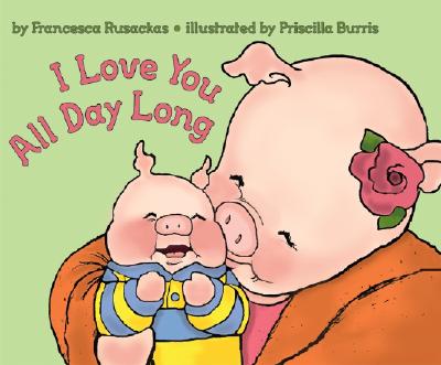 I Love You All Day Long By Francesca Rusackas, Priscilla Burris (Illustrator) Cover Image
