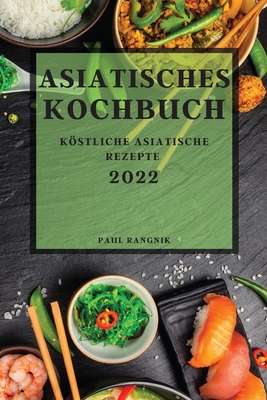 Asiatisches Kochbuch 2022: Köstliche Asiatische Rezepte Cover Image