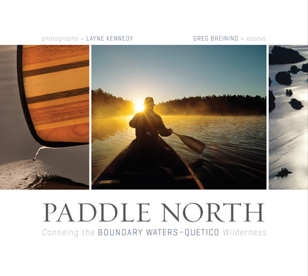Paddle North: Canoeing the Boundary Waters-Quetico Wilderness By Layne Kennedy (By (photographer)), Greg Breining Cover Image