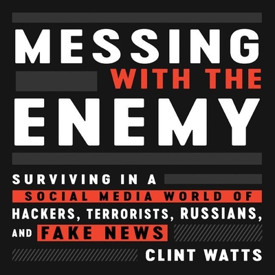 Messing with the Enemy: Surviving in a Social Media World of Hackers, Terrorists, Russians, and Fake News By Clint Watts, Joe Knezevich (Read by) Cover Image