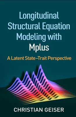 Longitudinal Structural Equation Modeling with Mplus: A Latent State-Trait Perspective (Methodology in the Social Sciences) By Christian Geiser, PhD Cover Image