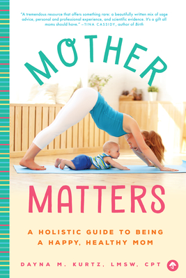 Mother Matters: A Holistic Guide to Being a Happy, Healthy Mom By Dayna M. Kurtz Cover Image