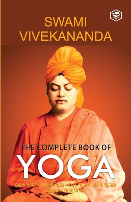 The Complete Book of Yoga: Karma Yoga, Bhakti Yoga, Raja Yoga, Jnana Yoga Cover Image