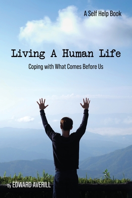 Living a Human Life: Coping with What Comes Before Us By Edward Averill Cover Image