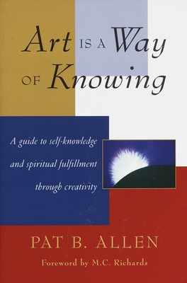 Art Is a Way of Knowing: A Guide to Self-Knowledge and Spiritual Fulfillment through Creativity By Pat B. Allen Cover Image