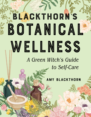 Blackthorn's Botanical Wellness: A Green Witch’s Guide to Self-Care By Amy Blackthorn Cover Image