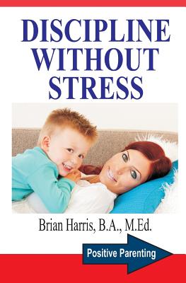 Discipline Without Stress: Proven Tips + Strategies To Improve Your Child's Behavior (Positive Parenting #1) By Brian Harris Cover Image