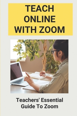 Teach Online With Zoom: Teachers' Essential Guide To Zoom: Guidelines For Effective Zoom Meetings By Lorretta Companion Cover Image