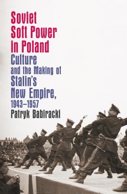 Soviet Soft Power in Poland: Culture and the Making of Stalin's New Empire, 1943-1957 (New Cold War History)