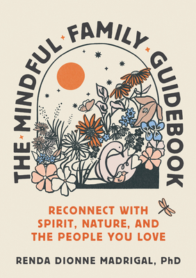 The Mindful Family Guidebook: Reconnect with Spirit, Nature, and the People You Love By Renda Dionne Madrigal Cover Image