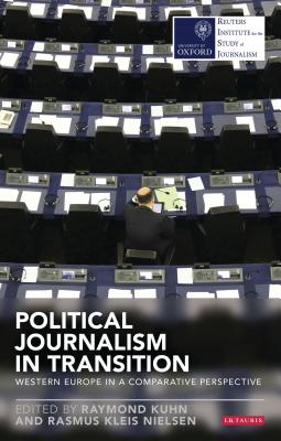 Political Journalism in Transition: Western Europe in a Comparative Perspective (Reuters Institute for the Study of Journalism) By Raymond Kuhn (Editor), Rasmus Kleis Nielsen (Editor) Cover Image