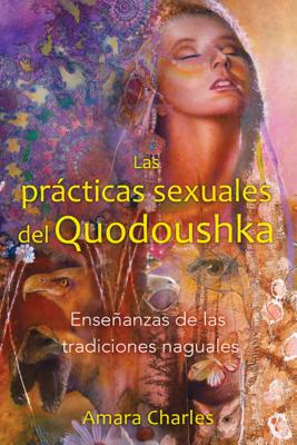 Las prácticas sexuales del Quodoushka: Enseñanzas de las tradiciones naguales By Amara Charles Cover Image