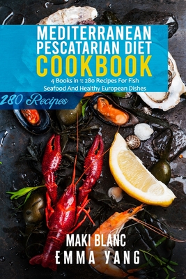 Mediterranean Pescatarian Diet Cookbook: 4 Books in 1: 280 Recipes For Fish Seafood And Healthy European Dishes Cover Image