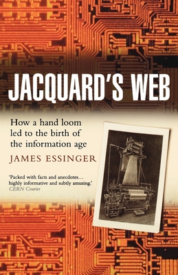 Jacquard's Web: How a Hand-Loom Led to the Birth of the Information Age By James Essinger Cover Image