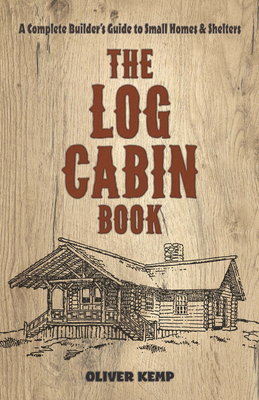 The Log Cabin Book: A Complete Builder's Guide to Small Homes and Shelters By Oliver Kemp Cover Image