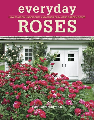 Everyday Roses: How to Grow Knock Out(r) and Other Easy-Care Garden Roses By Paul Zimmerman Cover Image