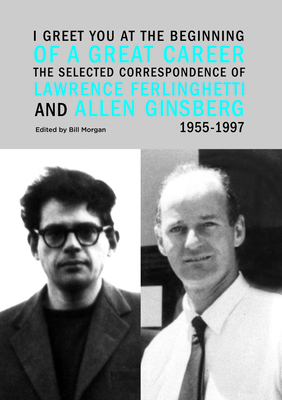 I Greet You at the Beginning of a Great Career: The Selected Correspondence of Lawrence Ferlinghetti and Allen Ginsberg, 1955-1997 By Lawrence Ferlinghetti, Allen Ginsberg, Bill Morgan (Editor) Cover Image