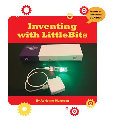 Inventing with Littlebits (21st Century Skills Innovation Library: Makers as Innovators) By Adrienne Matteson Cover Image