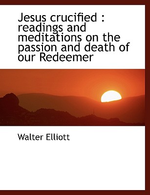 Jesus Crucified: Readings and Meditations on the Passion and Death of Our Redeemer Cover Image