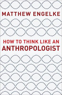 How to Think Like an Anthropologist By Matthew Engelke Cover Image