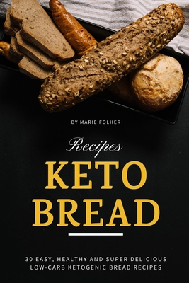 Keto Bread Recipes: 30 Easy, Healthy and Super Delicious Low-Carb Ketogenic Bread Recipes By Marie Folher Cover Image