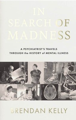In Search of Madness: A Psychiatrist's Travels Through the History of Mental Illness By Brendan Kelly Cover Image