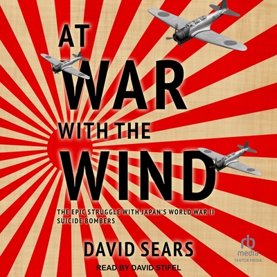 At War with the Wind: The Epic Struggle with Japan's World War II Suicide Bombers Cover Image