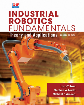 Industrial Robotics Fundamentals: Theory and Applications By Larry T. Ross, Stephen W. Fardo, Michael F. Walach Cover Image