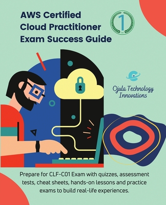 AWS Certified Cloud Practitioner Exam Success Guide, 1: Prepare for CLF-C01 Exam with quizzes, assessment tests, cheat sheets, hands-on lessons and pr