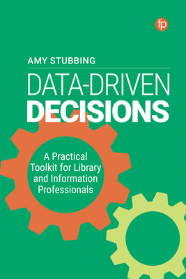 Data Driven Decisions: A Practical Toolkit for Librarians and Information Professionals By Amy Stubbing Cover Image