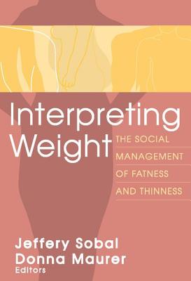 Interpreting Weight: The Social Management of Fatness and Thinness (Social Problems & Social Issues) By Jeffery Sobal Cover Image