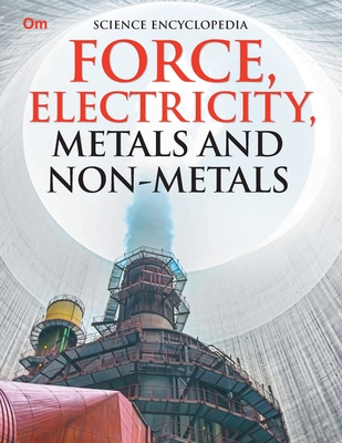 Force, Electricity, Metals and Non-Metales: Science Encyclopedia By Om Books Editorial Team Cover Image