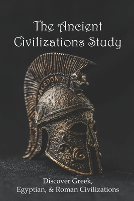 The Ancient Civilizations Study: Discover Greek, Egyptian, & Roman Civilizations: Greek History Timeline By Boyce Shirvanian Cover Image