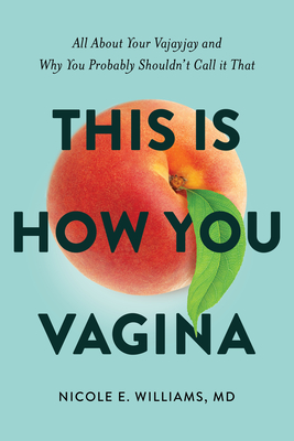 This Is How You Vagina: All about Your Vajayjay and Why You Probably Shouldn't Call It That By Nicole E. Williams MD Cover Image