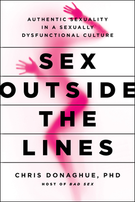 Sex Outside the Lines: Authentic Sexuality in a Sexually Dysfunctional Culture Cover Image