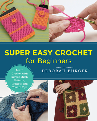 Super Easy Crochet for Beginners: Learn Crochet with Simple Stitch Patterns, Projects, and Tons of Tips (New Shoe Press) Cover Image