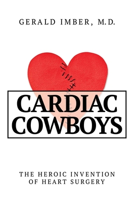 Cardiac Cowboys: The Heroic Invention of Heart Surgery Cover Image