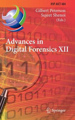 Advances in Digital Forensics XII: 12th Ifip Wg 11.9 International Conference, New Delhi, January 4-6, 2016, Revised Selected Papers (IFIP Advances in Information and Communication Technology #484) By Gilbert Peterson (Editor), Sujeet Shenoi (Editor) Cover Image