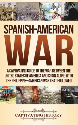Spanish-American War: A Captivating Guide to the War Between the United States of America and Spain along with The Philippine-American War t By Captivating History Cover Image