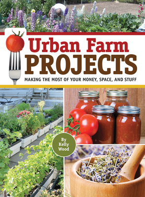 Urban Farm Projects: Making the Most of Your Money, Space, and Stuff By Kelly Wood Cover Image