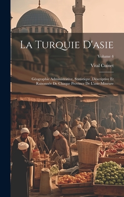 La Turquie D'asie: Géographie Administrative, Statistique, Descriptive Et Raisonnée De Chaque Province De L'asie-Mineure; Volume 4 Cover Image