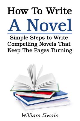 How To Write A Novel: Simple Steps to Write Compelling Novels That Keep The Pages Turning Cover Image