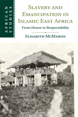 Slavery and Emancipation in Islamic East Africa (African Studies) By Elisabeth McMahon Cover Image